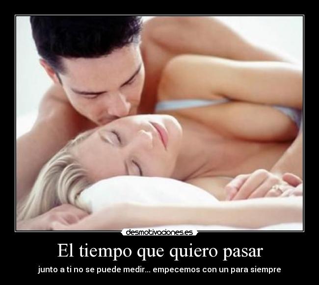 El tiempo que quiero pasar - junto a ti no se puede medir... empecemos con un para siempre