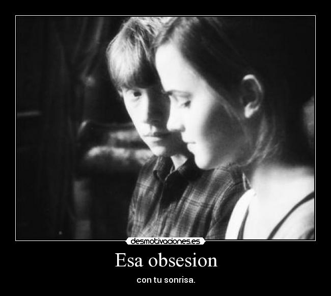 Esa obsesion - con tu sonrisa.