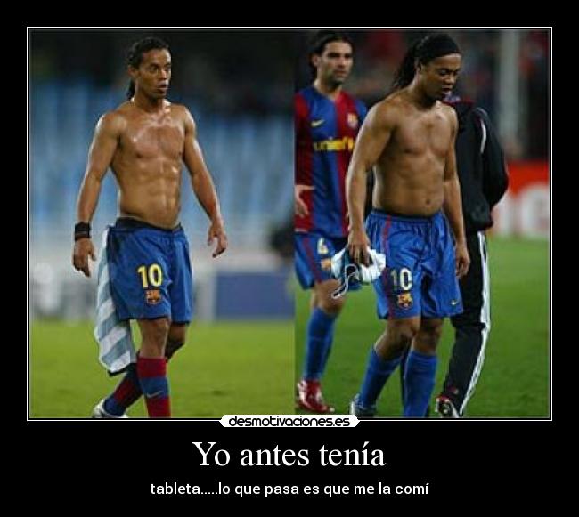 Yo antes tenía - tableta.....lo que pasa es que me la comí