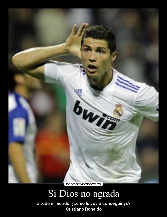 Si Dios no agrada - a todo el mundo, ¿cómo lo voy a conseguir yo?
Cristiano Ronaldo