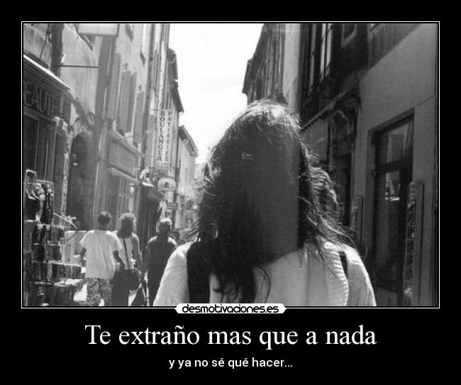 Te extraño mas que a nada - y ya no sé qué hacer...