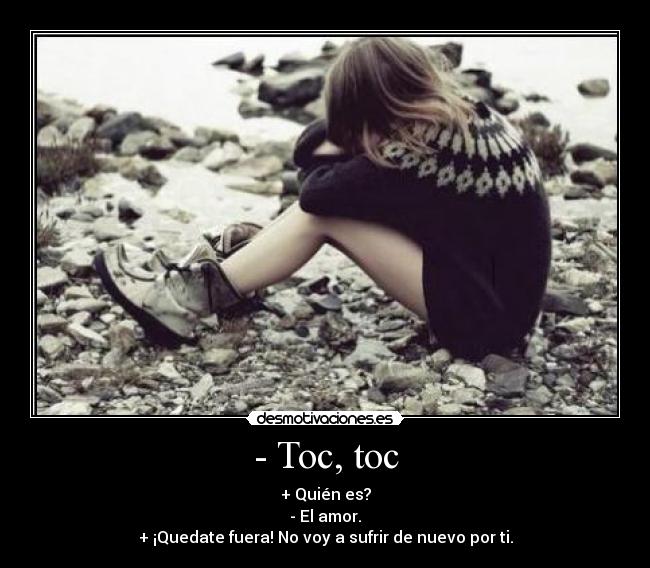 - Toc, toc - + Quién es?
- El amor.
+ ¡Quedate fuera! No voy a sufrir de nuevo por ti.