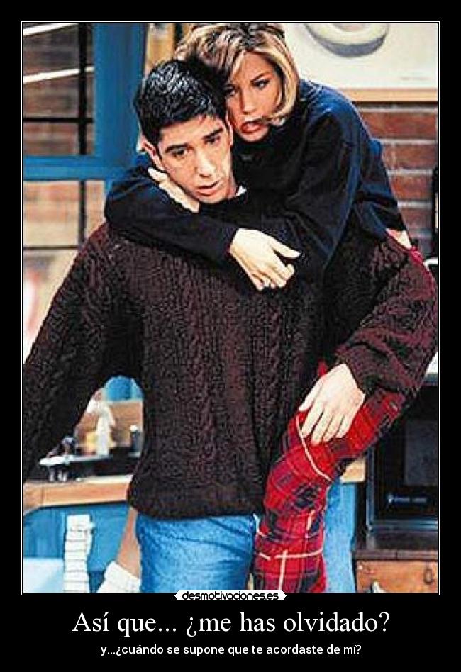 Así que... ¿me has olvidado? - y...¿cuándo se supone que te acordaste de mí?