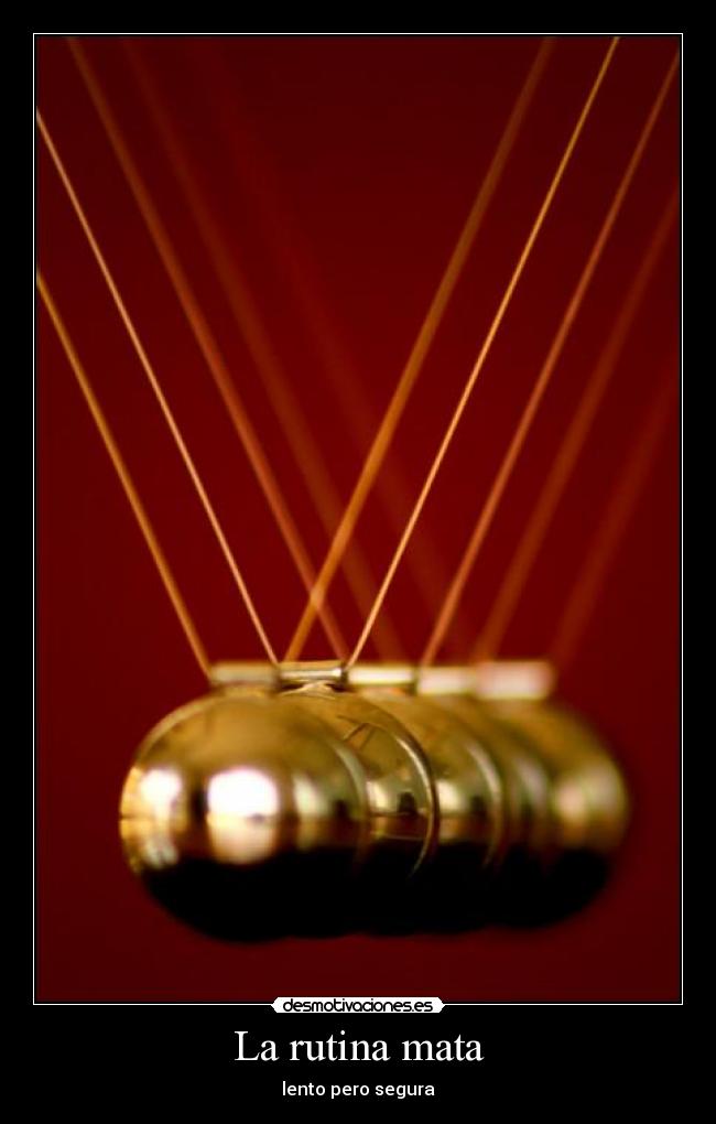 La rutina mata -