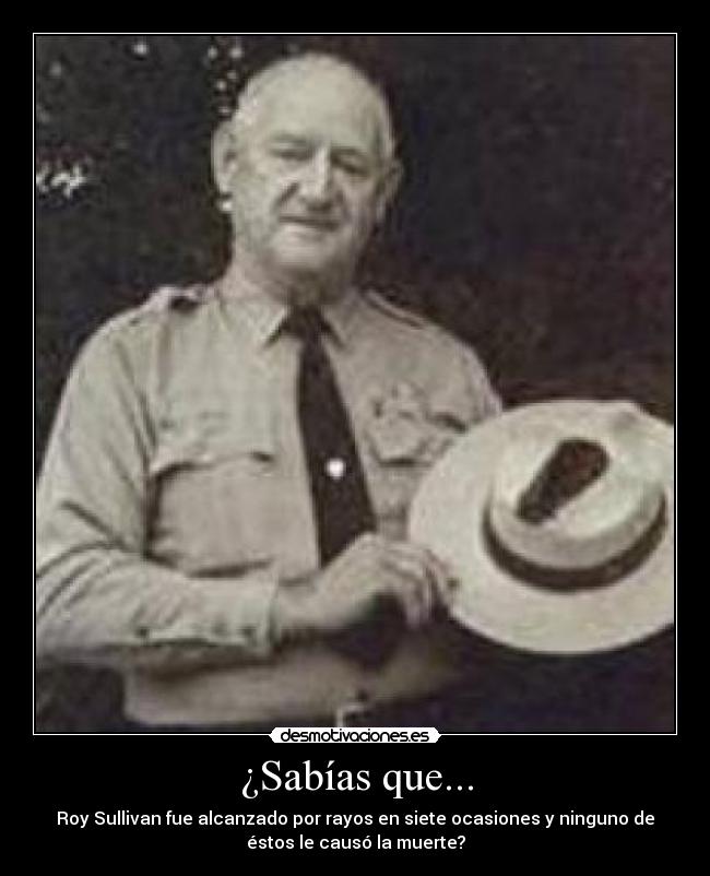 ¿Sabías que... - Roy Sullivan fue alcanzado por rayos en siete ocasiones y ninguno de
éstos le causó la muerte?