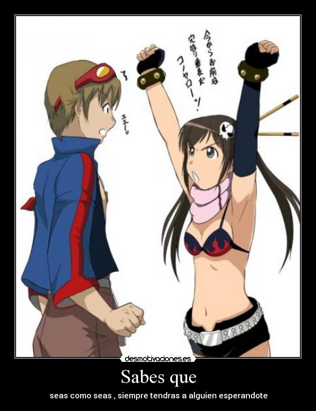 Sabes que - seas como seas , siempre tendras a alguien esperandote