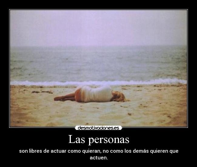 Las personas - son libres de actuar como quieran, no como los demás quieren que actuen.