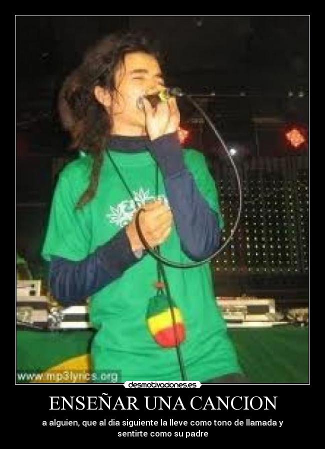 ENSEÑAR UNA CANCION - a alguien, que al dia siguiente la lleve como tono de llamada y sentirte como su padre
