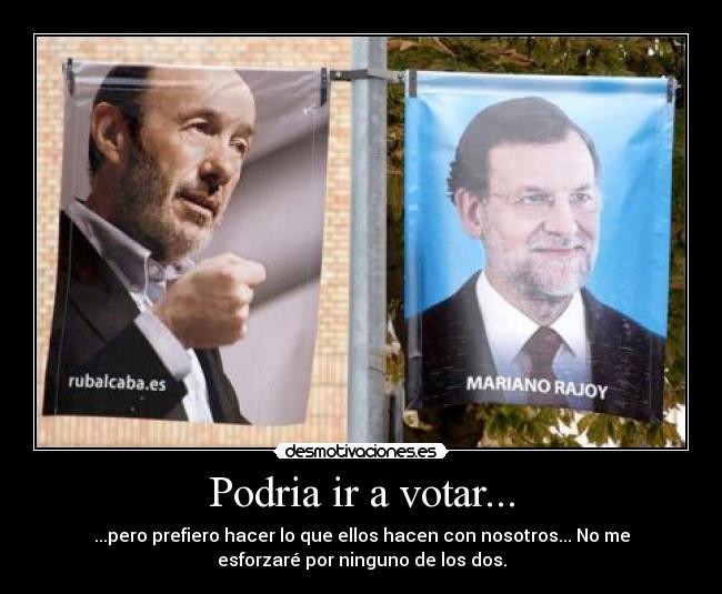 Podria ir a votar... - ...pero prefiero hacer lo que ellos hacen con nosotros... No me
esforzaré por ninguno de los dos.