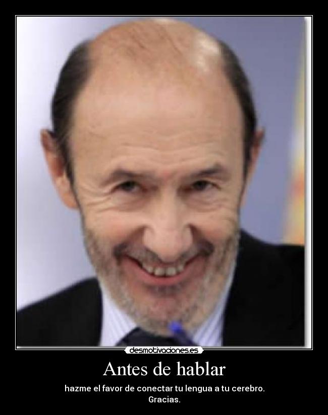 Antes de hablar - hazme el favor de conectar tu lengua a tu cerebro.
Gracias.