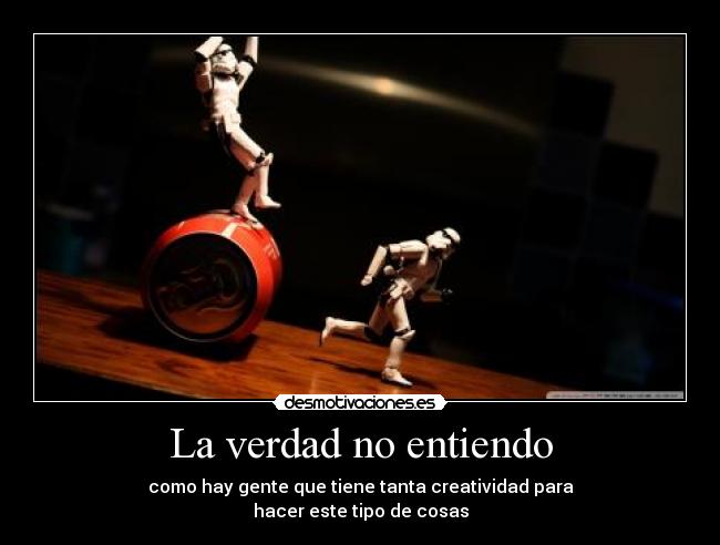 La verdad no entiendo - como hay gente que tiene tanta creatividad para
hacer este tipo de cosas