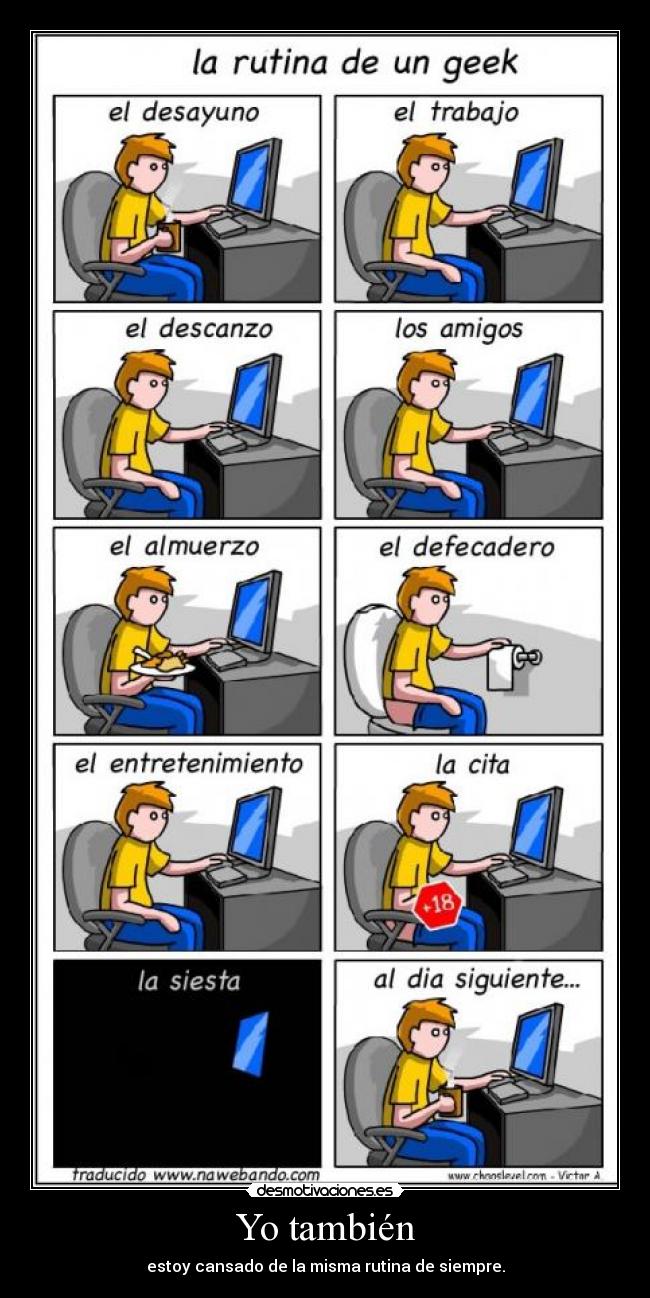 Yo también - estoy cansado de la misma rutina de siempre.