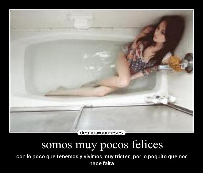 somos muy pocos felices - con lo poco que tenemos y vivimos muy tristes, por lo poquito que nos hace falta