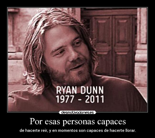 Por esas personas capaces - de hacerte reir, y en momentos son capaces de hacerte llorar.