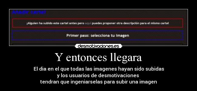 Y entonces llegara - El dia en el que todas las imagenes hayan sido subidas
y los usuarios de desmotivaciones 
tendran que ingeniarselas para subir una imagen