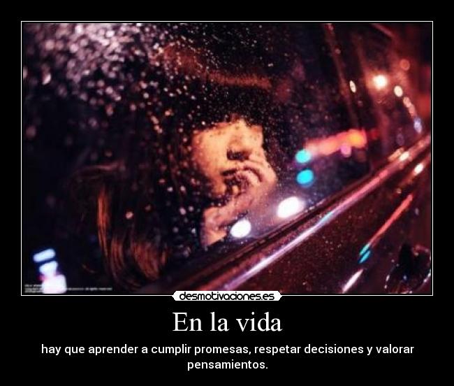 En la vida - hay que aprender a cumplir promesas, respetar decisiones y valorar pensamientos.