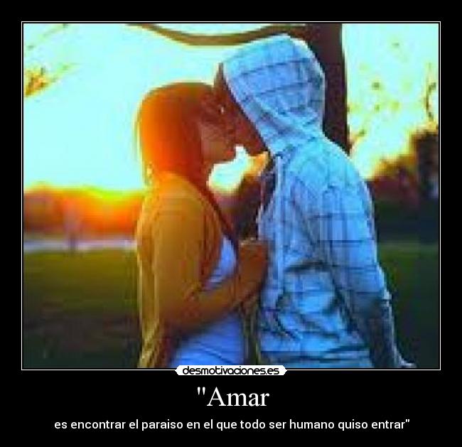 Amar - es encontrar el paraiso en el que todo ser humano quiso entrar