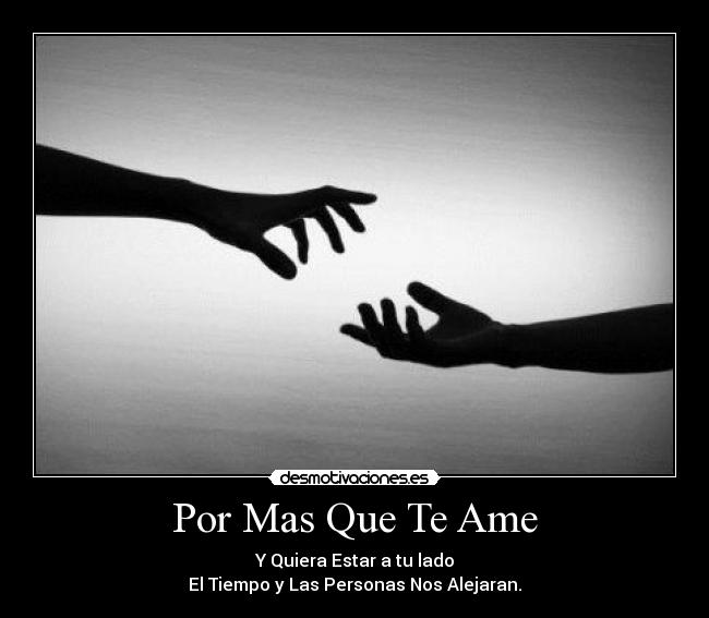 Por Mas Que Te Ame - Y Quiera Estar a tu lado
El Tiempo y Las Personas Nos Alejaran.