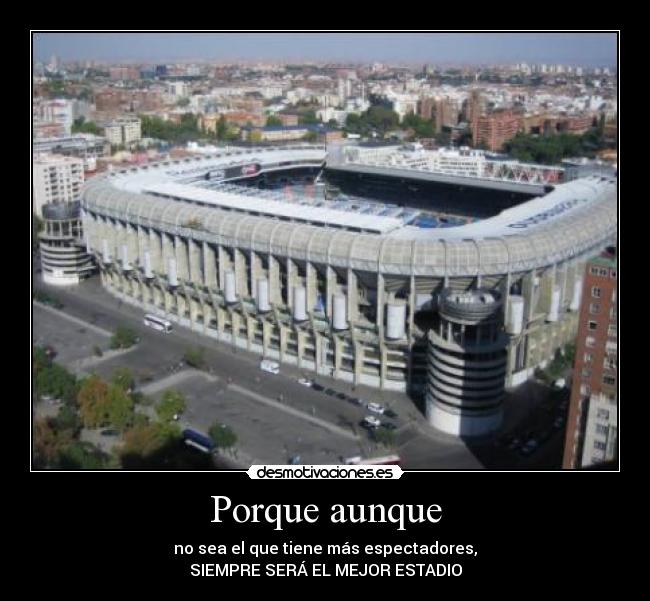 Porque aunque - no sea el que tiene más espectadores,
SIEMPRE SERÁ EL MEJOR ESTADIO