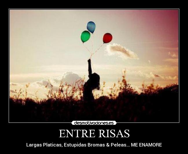 ENTRE RISAS - Largas Platicas, Estupidas Bromas & Peleas... ME ENAMORE