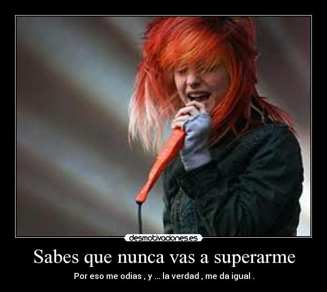 Sabes que nunca vas a superarme - Por eso me odias , y ... la verdad , me da igual .