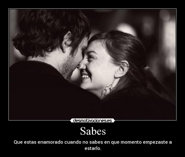 Sabes - Que estas enamorado cuando no sabes en que momento empezaste a estarlo.