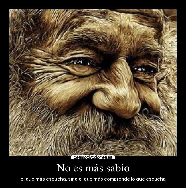 No es más sabio - el que más escucha, sino el que más comprende lo que escucha