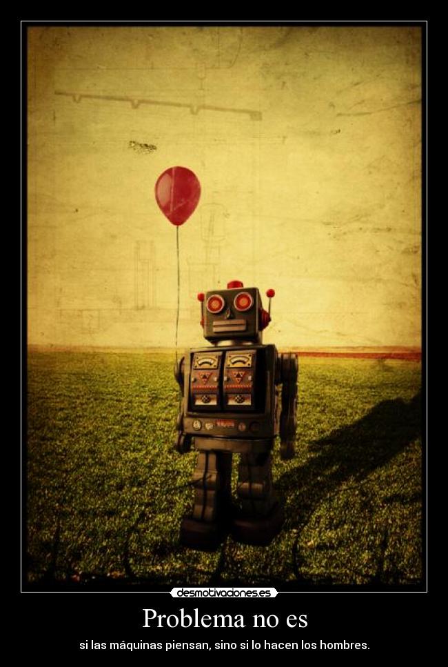 Problema no es - si las máquinas piensan, sino si lo hacen los hombres.