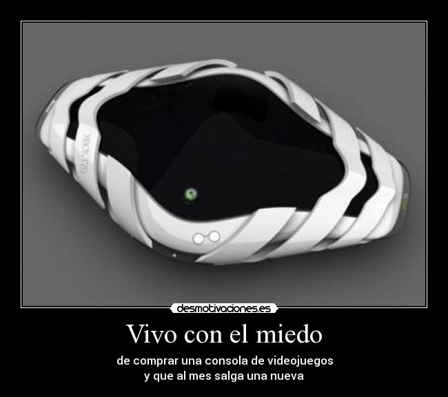 Vivo con el miedo - de comprar una consola de videojuegos
y que al mes salga una nueva