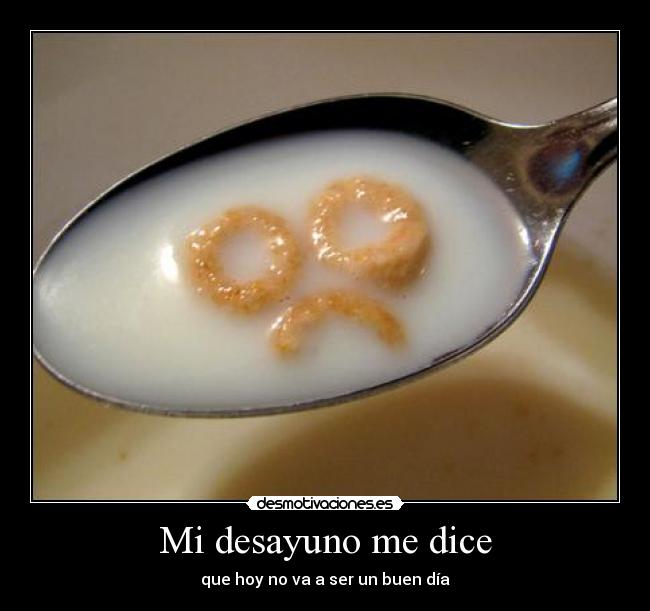 Mi desayuno me dice - que hoy no va a ser un buen día