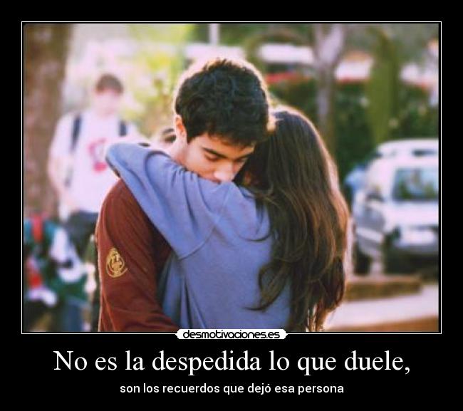 No es la despedida lo que duele, - son los recuerdos que dejó esa persona