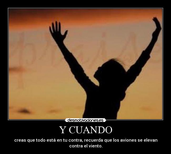 Y CUANDO - creas que todo está en tu contra, recuerda que los aviones se elevan contra el viento.