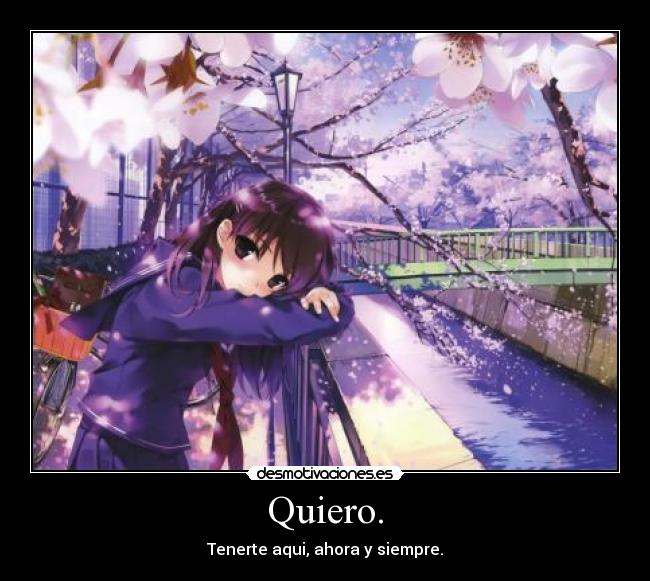 Quiero. - Tenerte aqui, ahora y siempre.