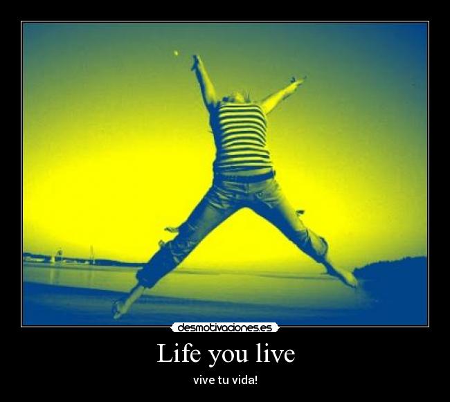 Life you live - vive tu vida!