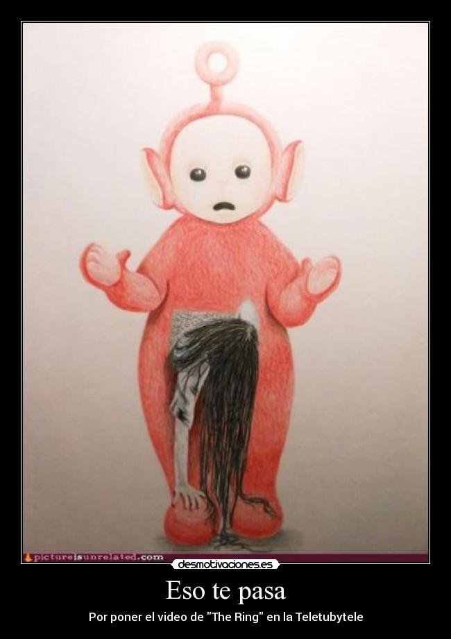 Eso te pasa - Por poner el video de The Ring en la Teletubytele