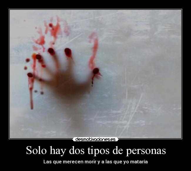 Solo hay dos tipos de personas - Las que merecen morir y a las que yo mataría