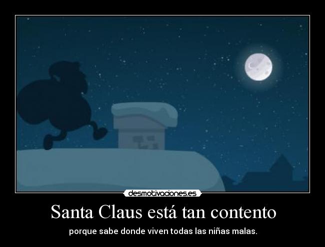 Santa Claus está tan contento - porque sabe donde viven todas las niñas malas.