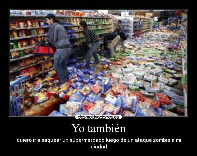 Yo también - quiero ir a saquear un supermercado luego de un ataque zombie a mi ciudad