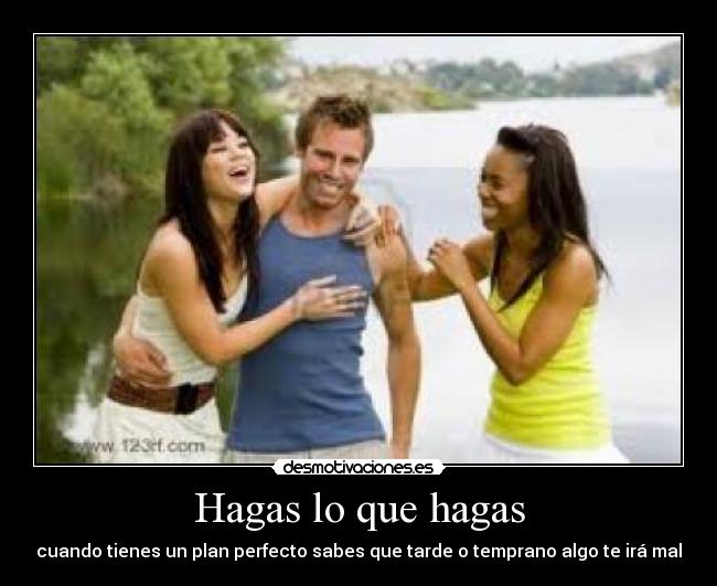 Hagas lo que hagas - cuando tienes un plan perfecto sabes que tarde o temprano algo te irá mal