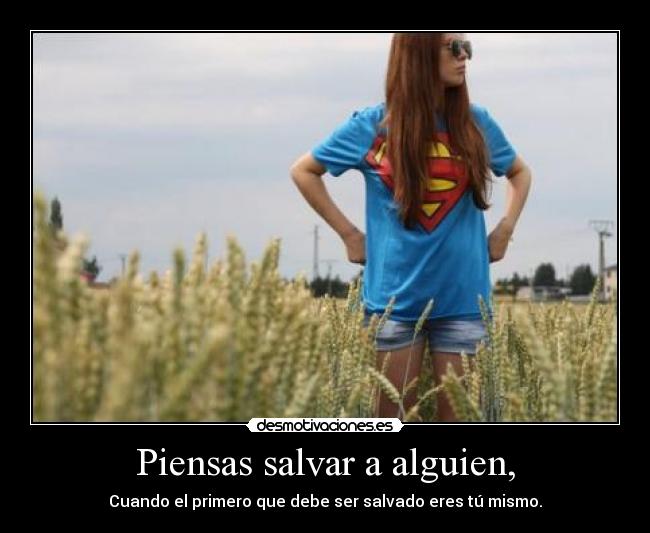 Piensas salvar a alguien, - Cuando el primero que debe ser salvado eres tú mismo.