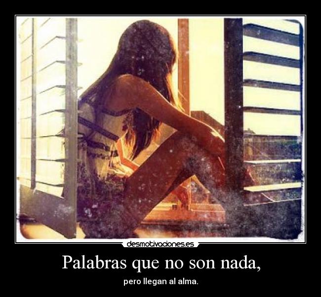 Palabras que no son nada, - pero llegan al alma.