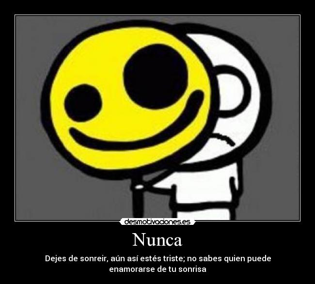 Nunca - Dejes de sonreir, aún así estés triste; no sabes quien puede enamorarse de tu sonrisa