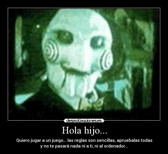 Hola hijo... - Quiero jugar a un juego... las reglas son sencillas, apruebalas todas
y no te pasará nada ni a ti, ni al ordenador...