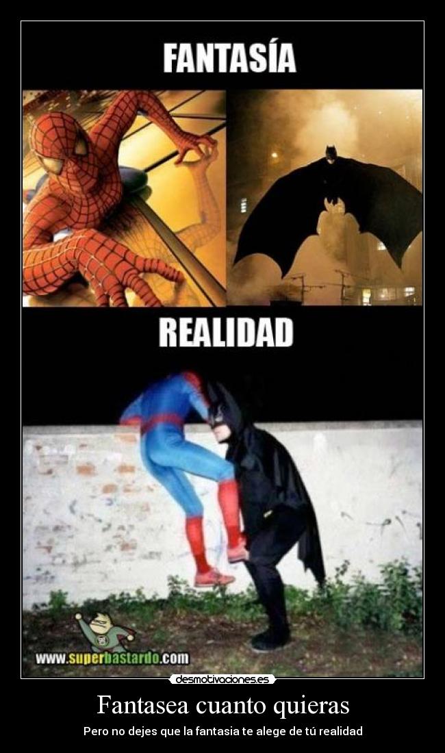 Fantasea cuanto quieras - Pero no dejes que la fantasia te alege de tú realidad