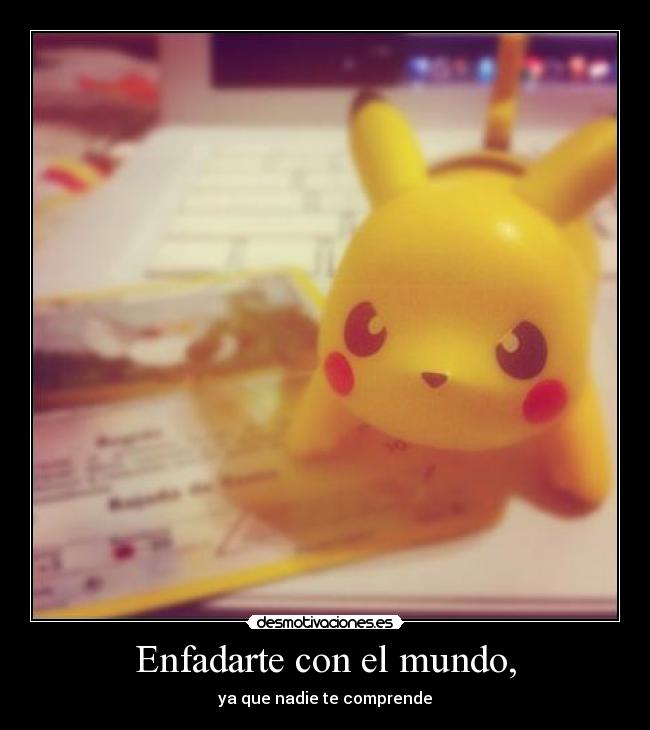 Enfadarte con el mundo, -