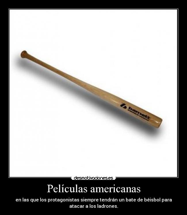 Películas americanas - en las que los protagonistas siempre tendrán un bate de béisbol para
atacar a los ladrones.