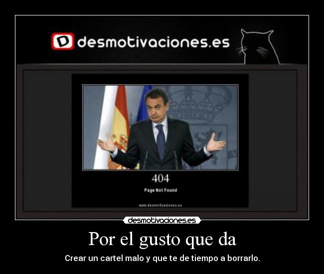 Por el gusto que da - Crear un cartel malo y que te de tiempo a borrarlo.