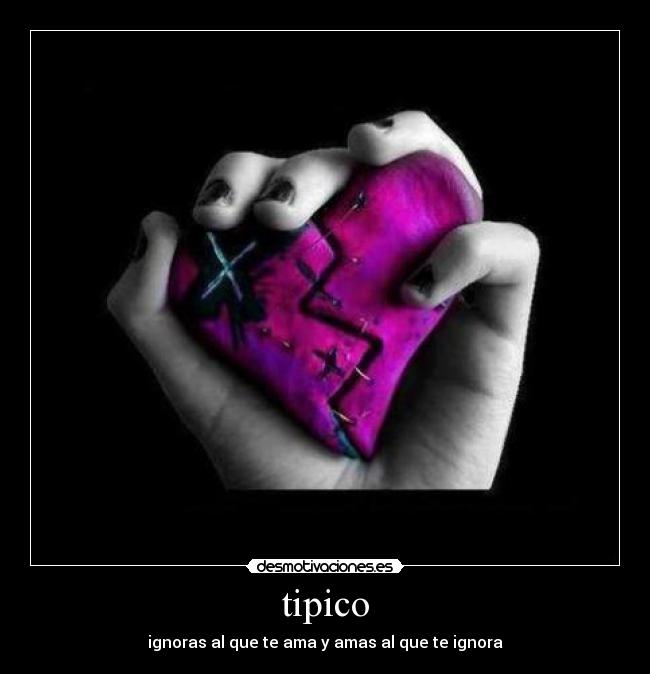 tipico - ignoras al que te ama y amas al que te ignora