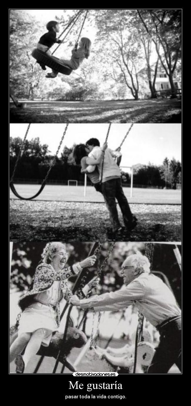 Me gustaría - pasar toda la vida contigo.