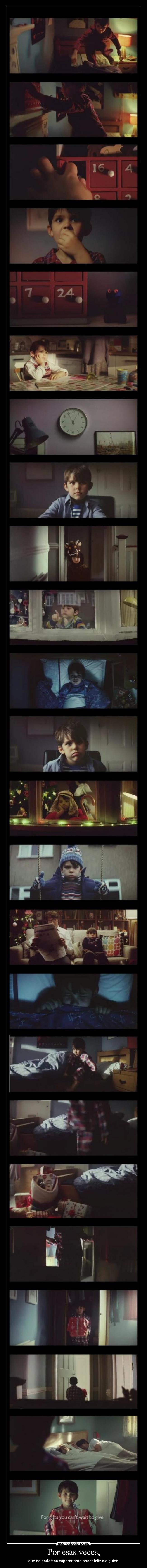 Por esas veces, - que no podemos esperar para hacer feliz a alguien.